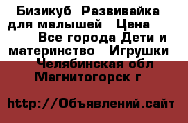 Бизикуб “Развивайка“ для малышей › Цена ­ 5 000 - Все города Дети и материнство » Игрушки   . Челябинская обл.,Магнитогорск г.